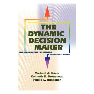 "The Dynamic Decision Maker: Five Decision Styles for Executive and Business Success" - "" ("Dri