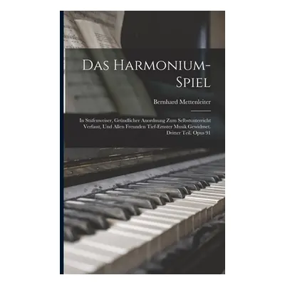 "Das Harmonium-Spiel: In Stufenweiser, Grndlicher Anordnung Zum Selbstunterricht Verfasst, Und A