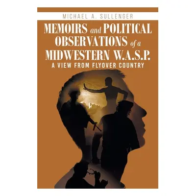 "Memoirs and Political Observations of a Midwestern W.A.S.P.: A View from Flyover Country" - "" 