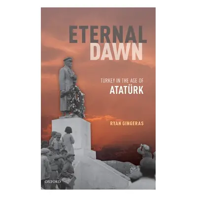 "Eternal Dawn: Turkey in the Age of Ataturk" - "" ("Gingeras Ryan")