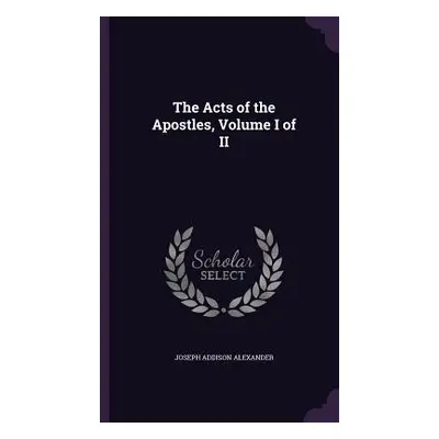 "The Acts of the Apostles, Volume I of II" - "" ("Alexander Joseph Addison")