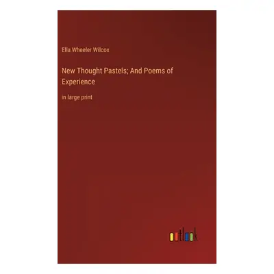 "New Thought Pastels; And Poems of Experience: in large print" - "" ("Wilcox Ella Wheeler")