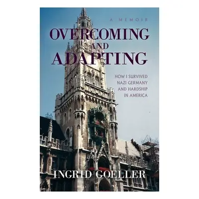 "Overcoming and Adapting: How I survived Nazi Germany and Hardship in America" - "" ("Goeller In