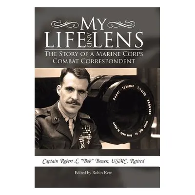 "My Life and Lens: The Story of a Marine Corps Combat Correspondent" - "" ("Bowen Usmc Retired")