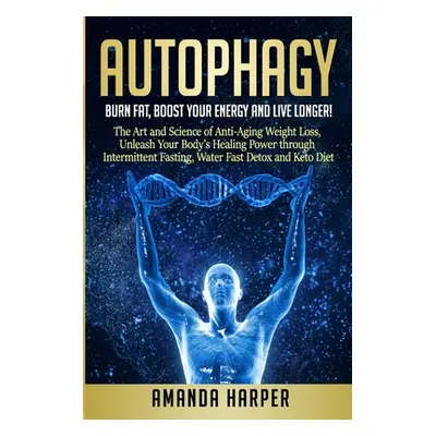 "Autophagy: Burn Fat, Boost your Energy and Live Longer! The Art and Science of Anti-Aging Weigh