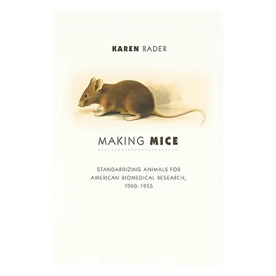 "Making Mice: Standardizing Animals for American Biomedical Research, 1900-1955" - "" ("Rader Ka