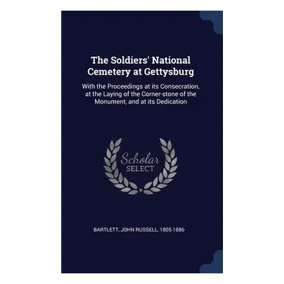 "The Soldiers' National Cemetery at Gettysburg: With the Proceedings at its Consecration, at the