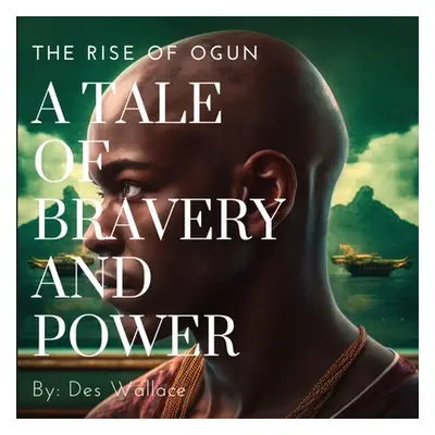 "A Tale of Bravery and Power: The Rise of Ogun" - "" ("Wallace Des")