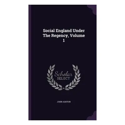 "Social England Under The Regency, Volume 1" - "" ("Ashton John")