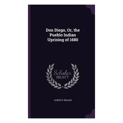 "Don Diego, Or, the Pueblo Indian Uprising of 1680" - "" ("Reagan Albert B.")