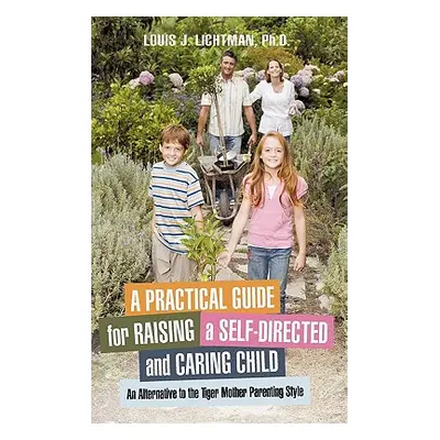 "A Practical Guide for Raising a Self-Directed and Caring Child: An Alternative to the Tiger Mot