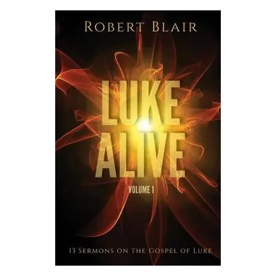 "Luke Alive Volume 1: 13 sermons based on the Gospel of Luke" - "" ("Blair Robert")