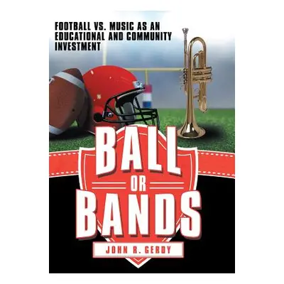 "Ball or Bands: Football vs. Music as an Educational and Community Investment" - "" ("Gerdy John