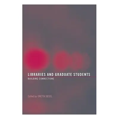 "Libraries and Graduate Students: Building Connections" - "" ("Siegel Gretta")