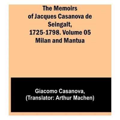 "The Memoirs of Jacques Casanova de Seingalt, 1725-1798. Volume 05: Milan and Mantua" - "" ("Cas