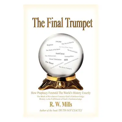 "The Final Trumpet: How Prophecy Foretold The World's History Exactly" - "" ("Mills R. W.")