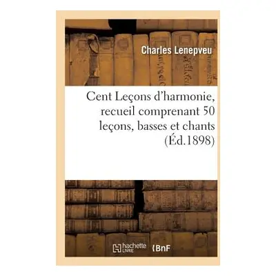 "Cent Leons d'Harmonie, Recueil Comprenant 50 Leons, Basses Et Chants: 30 Leons de Concours Du C