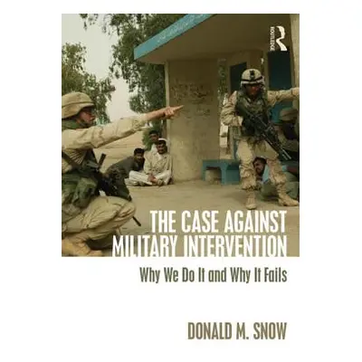 "The Case Against Military Intervention: Why We Do It and Why It Fails" - "" ("Snow Donald M.")