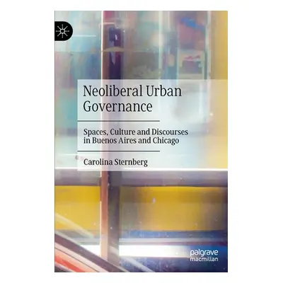 "Neoliberal Urban Governance: Spaces, Culture and Discourses in Buenos Aires and Chicago" - "" (