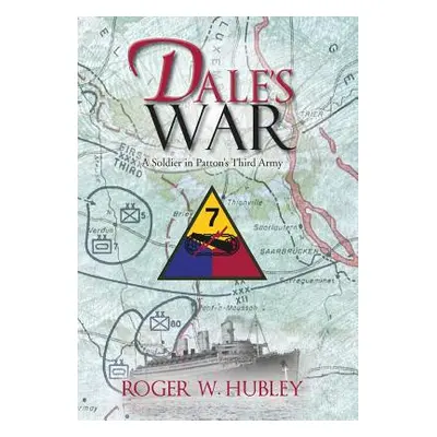 "Dale's War: A Soldier in Patton's Third Army" - "" ("Hubley Roger W.")