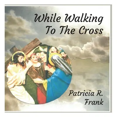 "While Walking To The Cross" - "" ("Frank Patricia R.")