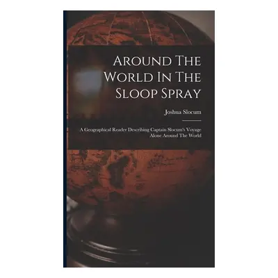 "Around The World In The Sloop Spray: A Geographical Reader Describing Captain Slocum's Voyage A