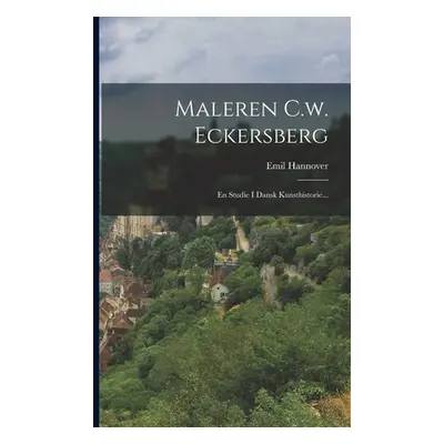 "Maleren C.w. Eckersberg: En Studie I Dansk Kunsthistorie..." - "" ("Hannover Emil")