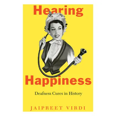 "Hearing Happiness: Deafness Cures in History" - "" ("Virdi Jaipreet")