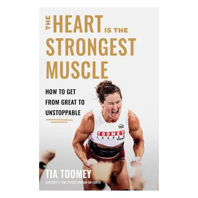 Heart is the Strongest Muscle - How to Get from Great to Unstoppable (Toomey Tia)