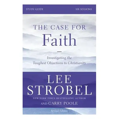 "The Case for Faith, Study Guide: Investigating the Toughest Objections to Christianity" - "" ("