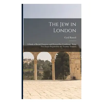 "The Jew in London: A Study of Racial Character and Present-Day Conditions; Being Two Essays Pre