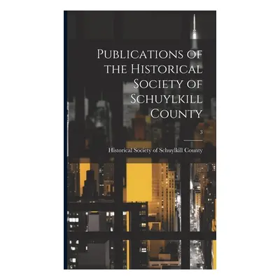 "Publications of the Historical Society of Schuylkill County; 3" - "" ("Historical Society of Sc