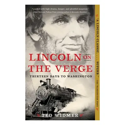 "Lincoln on the Verge: Thirteen Days to Washington" - "" ("Widmer Ted")