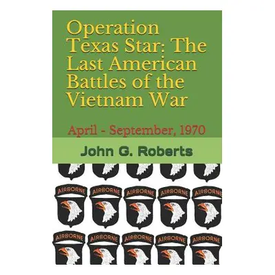 "Operation Texas Star: The Last American Battles of the Vietnam War: April - September, 1970" - 