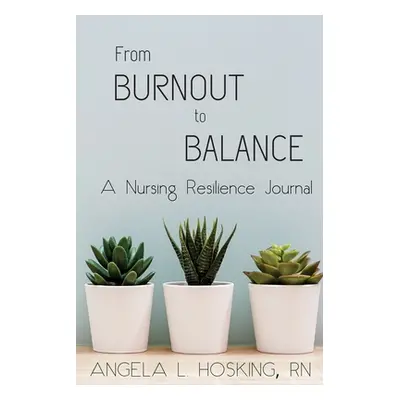 "From Burnout to Balance: A Nursing Resilience Journal" - "" ("Hosking Angela L.")