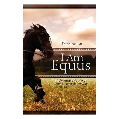 "I Am Equus: Understanding the Horse's Potential through Everyday Encounters" - "" ("Anwar Duaa"