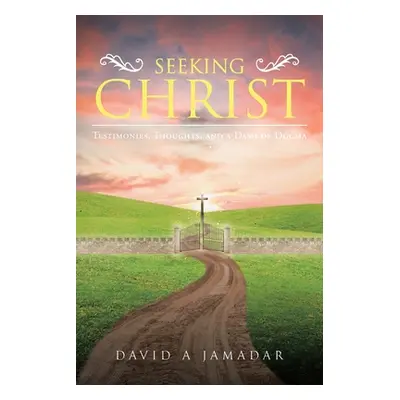 "Seeking Christ: Testimonies, Thoughts, and a Dash of Dogma" - "" ("Jamadar David A.")