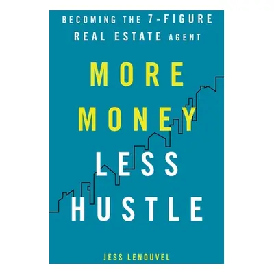 "More Money, Less Hustle: Becoming the 7-Figure Real Estate Agent" - "" ("Lenouvel Jess")