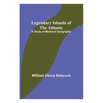 "Legendary Islands of the Atlantic: A Study of Medieval Geography" - "" ("Henry Babcock William"