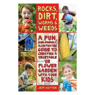 "Rocks, Dirt, Worms & Weeds: A Fun, User-Friendly, Illustrated Guide to Creating a Vegetable or 