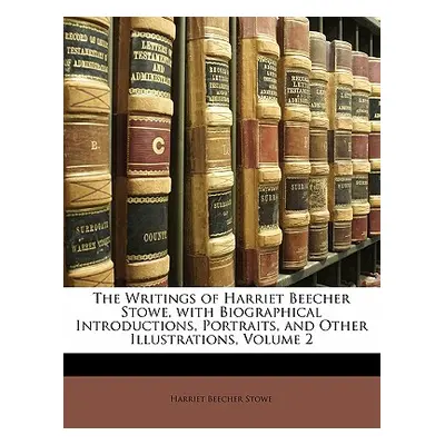 "The Writings of Harriet Beecher Stowe, with Biographical Introductions, Portraits, and Other Il