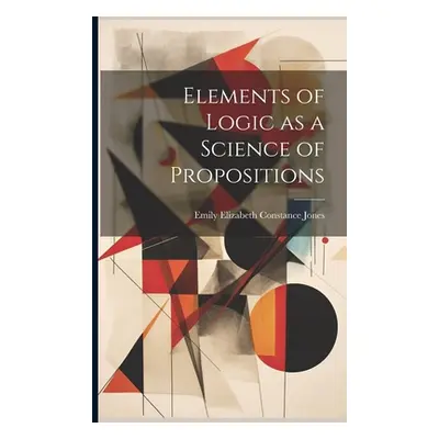 "Elements of Logic as a Science of Propositions" - "" ("Jones Emily Elizabeth Constance 184")