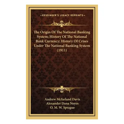 "The Origin Of The National Banking System; History Of The National Bank Currency; History Of Cr