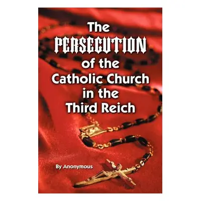 "Persecution of the Catholic Church in Th" - "" ("Anonymous")