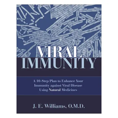 "Viral Immunity: A 10-Step Plan to Enhance Your Immunity Against Viral Disease Using Natural Med