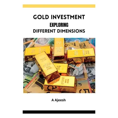 "Gold Investment Exploring Different Dimensions" - "" ("Ajeesh A.")