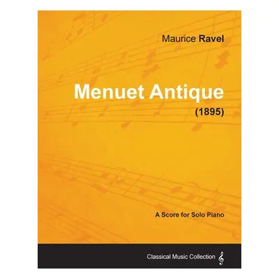 "Menuet Antique - A Score for Solo Piano (1895)" - "" ("Ravel Maurice")