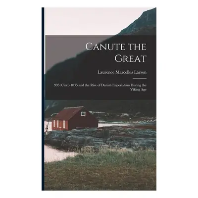 "Canute the Great: 995 (Circ.)-1035 and the Rise of Danish Imperialism During the Viking Age" - 