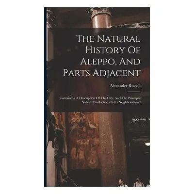 "The Natural History Of Aleppo, And Parts Adjacent: Containing A Description Of The City, And Th