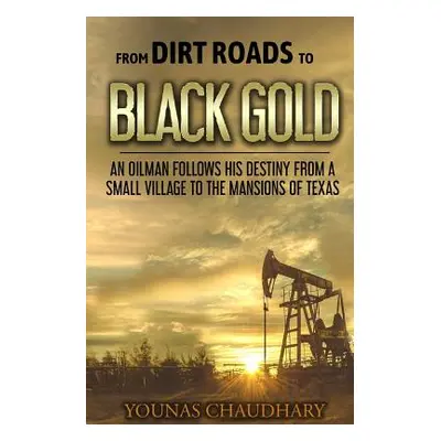 "From Dirt Roads to Black Gold: An Oilman Follows His Destiny from a Small Village to the Mansio